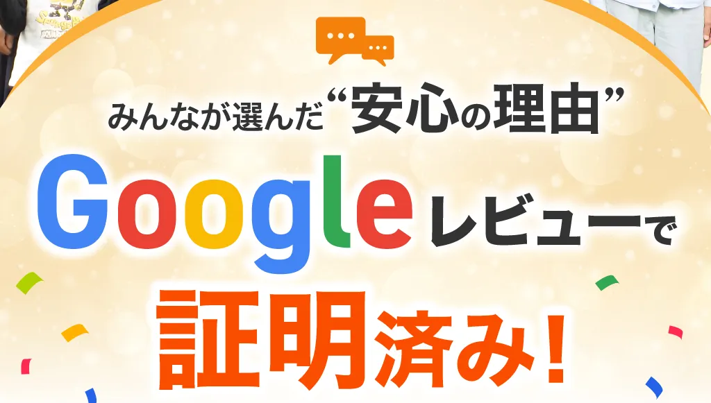 安心の理由 Googleレビューで証明済み