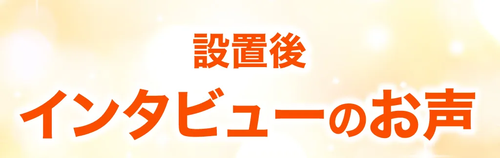 設置後インタビューのお声