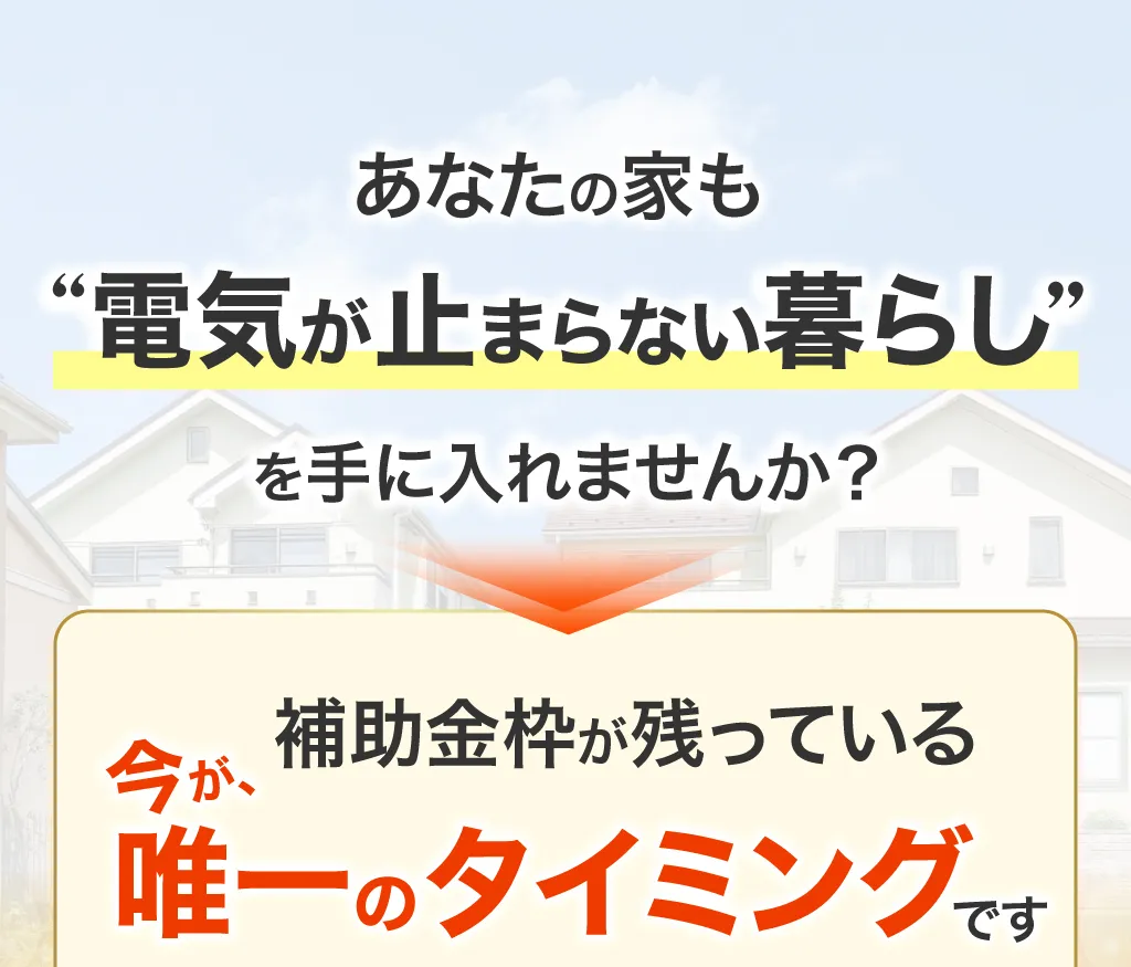 あなたの家も“電気が止まらない暮らし”を手に入れませんか?