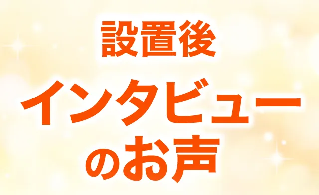 設置後インタビューのお声