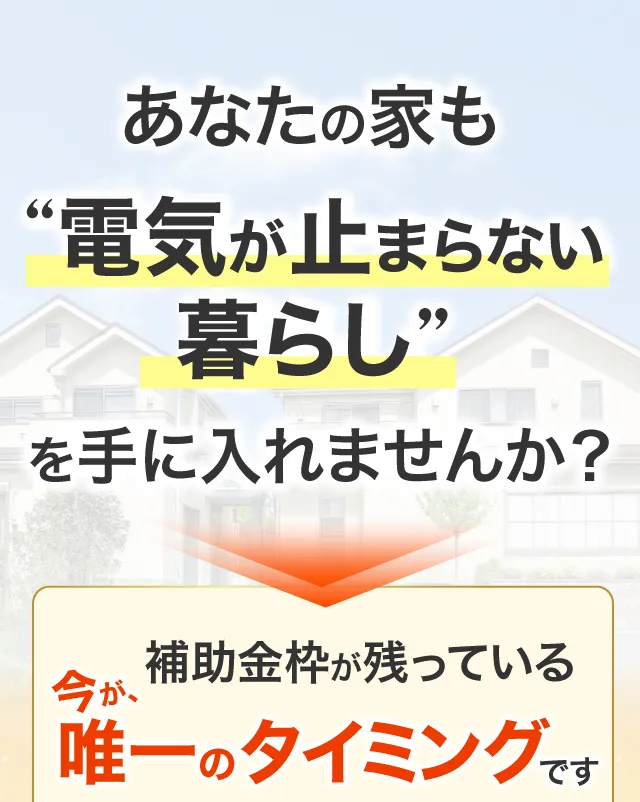 あなたの家も“電気が止まらない暮らし”を手に入れませんか?